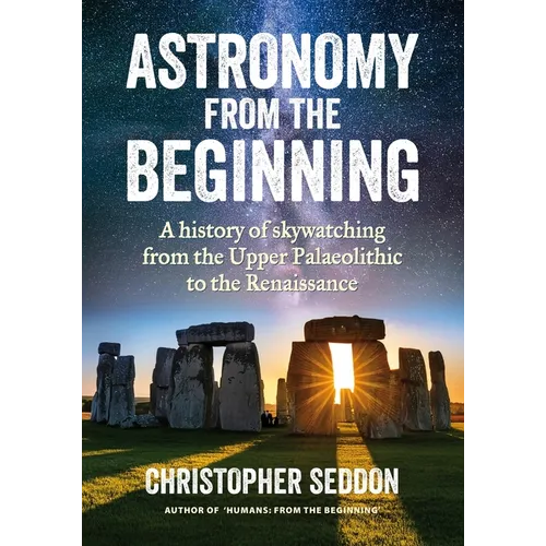 Astronomy: from the beginning: A history of skywatching and early astronomers from cave paintings and stone circles to the Renaissance and the first t