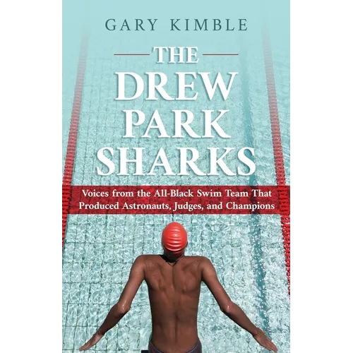 The Drew Park Sharks: Voices from the All-Black Swim Team That Produced Astronauts, Judges, and Champions