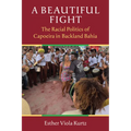 A Beautiful Fight: The Racial Politics of Capoeira in Backland Bahia
