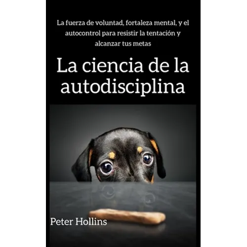 La ciencia de la autodisciplina: La fuerza de voluntad, fortaleza mental, y el autocontrol para resistir la tentación y alcanzar tus metas