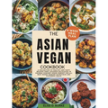 The Asian Vegan Cookbook: A Collection of Healthy and Tasty Recipes From Japanese Delicacies to Chinese Comfort Foods Perfect for all busy homes Seeki