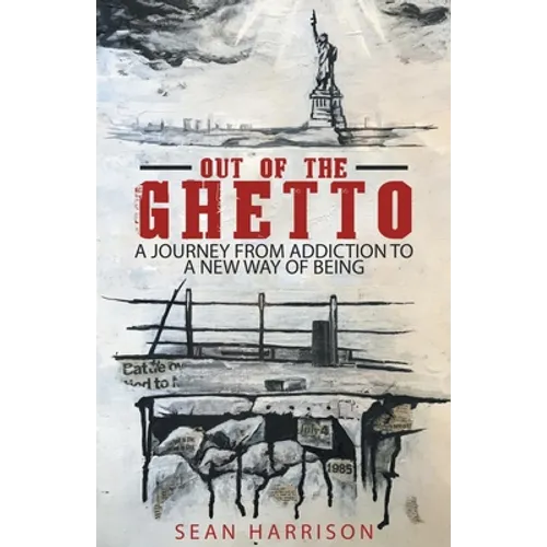 Out of the Ghetto: A Journey from Addiction to a New Way of Being
