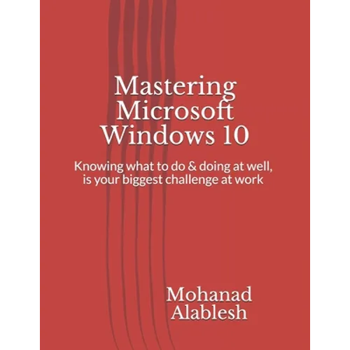 Mastering Microsoft Windows 10: Knowing what to do & doing at well, is your biggest challenge at work