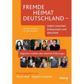 Fremde Heimat Deutschland - Leben zwischen Ankommen und Abschied. Migranten erzählen über deutsche Erfahrungen