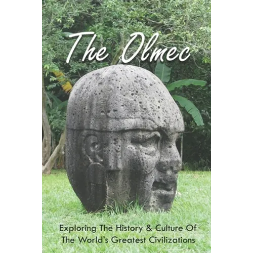 The Olmec: Exploring The History & Culture Of The World's Greatest Civilizations: Olmec Civilization Inventions