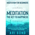 Meditation For Beginners: MEDITATION THE KEY TO HAPPINESS - 100 Meditations for Healing, Success, and Peace