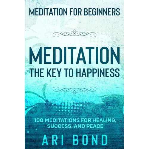Meditation For Beginners: MEDITATION THE KEY TO HAPPINESS - 100 Meditations for Healing, Success, and Peace