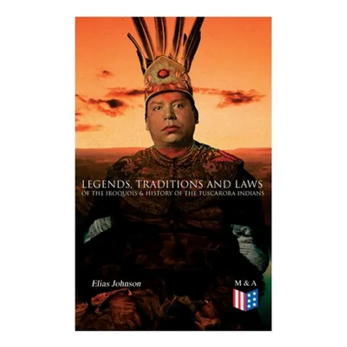 Legends, Traditions and Laws of the Iroquois & History of the Tuscarora Indians