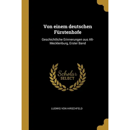Von einem deutschen Fürstenhofe: Geschichtliche Erinnerungen aus Alt-Mecklenburg, Erster Band