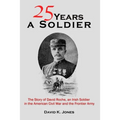 Twenty Five Years A Soldier: The Story of David Roche, an Irish Soldier in the American Civil War and the Frontier Army
