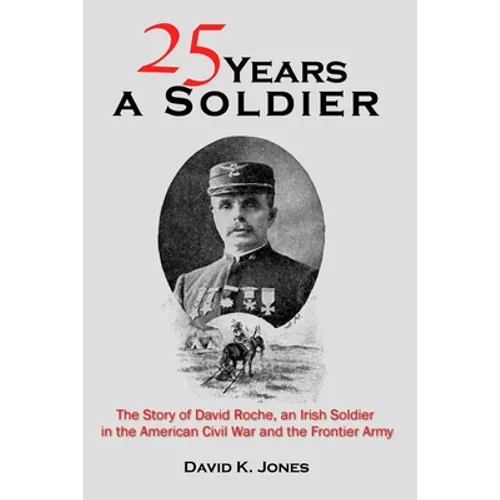 Twenty Five Years A Soldier: The Story of David Roche, an Irish Soldier in the American Civil War and the Frontier Army