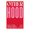 Otherhood: Essays on Being Childless, Childfree and Child-Adjacent