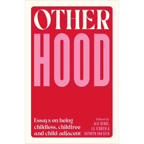 Otherhood: Essays on Being Childless, Childfree and Child-Adjacent