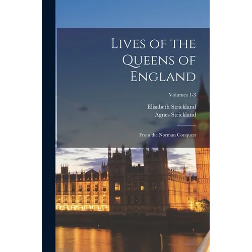 Lives of the Queens of England: From the Norman Conquest; Volumes 1-3