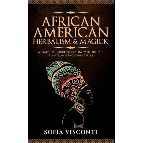 African American Herbalism & Magick: A Practical Guide to Healing with Rituals, Plants and Ancestral Spells