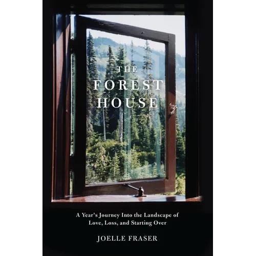 The Forest House: A Year's Journey Into the Landscape of Love, Loss, and Starting Over