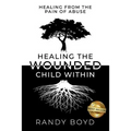 Healing The Wounded Child Within: A Guide to Healing the Pain of Abuse