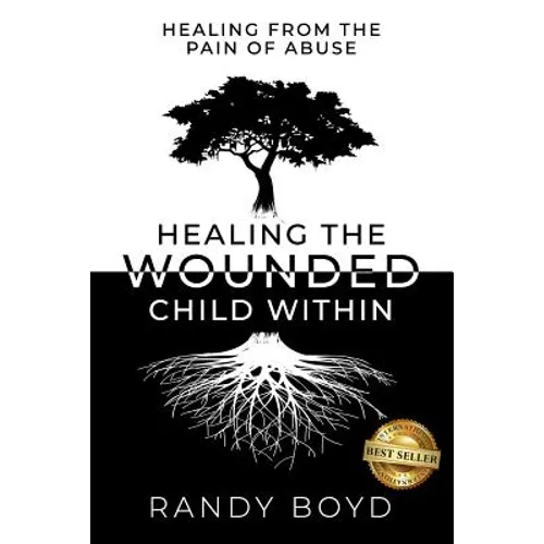 Healing The Wounded Child Within: A Guide to Healing the Pain of Abuse