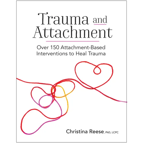 Trauma and Attachment: Over 150 Attachment-Based Interventions to Heal Trauma
