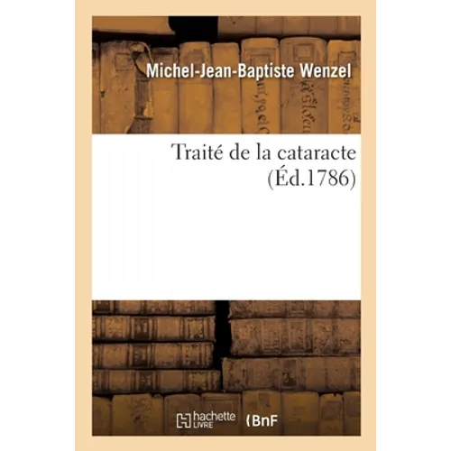 Traité de la Cataracte, Avec Des Observations Prouvant La Nécessité d'Inciser La Cornée Transparente: Et La Capsule Du Crystallin, d'Une Manière Diver