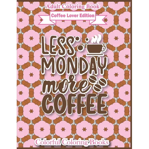 Adult Coloring Book Coffee Lover Edition Less Monday More Coffee: Funny Coffee Quotes Coloring Book For Adults