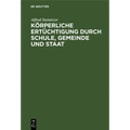 Körperliche Ertüchtigung Durch Schule, Gemeinde Und Staat: Eine Nationale Lebensfrage. Mit Besonderer Berücksichtigung Einer Künftigen Gesetzgeberisch