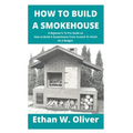 How to Build a Smokehouse: A Beginner's To Pro Guide on How to Build A Smokehouse From Scratch To Finish On A Budget.