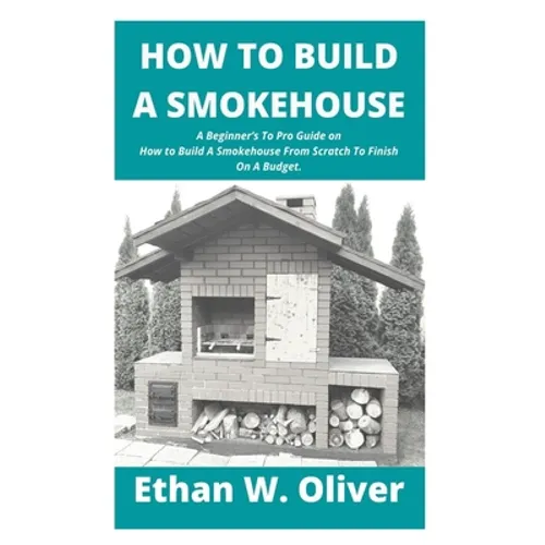 How to Build a Smokehouse: A Beginner's To Pro Guide on How to Build A Smokehouse From Scratch To Finish On A Budget.