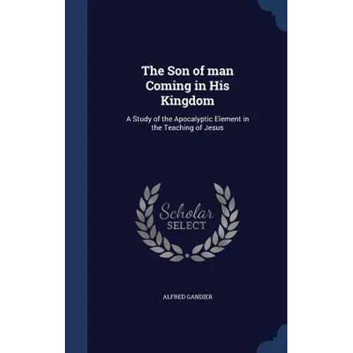 The Son of man Coming in His Kingdom: A Study of the Apocalyptic Element in the Teaching of Jesus