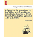 A Record of the Inscriptions on the Tablets and Grave-Stones in the Burial-Grounds of Christ Church, Philadelphia. Compiled ... by E. L. Clark.