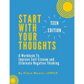 Start With Your Thoughts: A Workbook to Improve Self-Esteem and Eliminate Negative Thinking (TEEN EDITION)