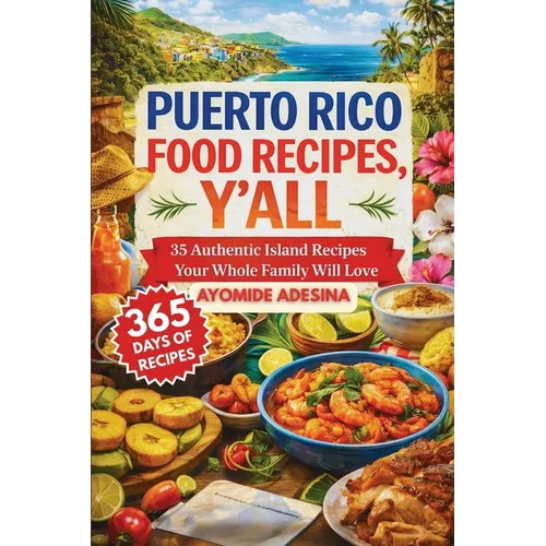 Puerto Rico Food Recipes, Y'all: 35 Authentic Island Recipes Your Whole Family Will Love
