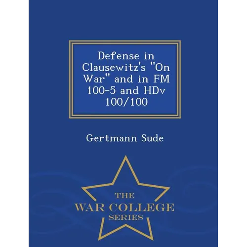 Defense in Clausewitz's on War and in FM 100-5 and Hdv 100/100 - War College Series