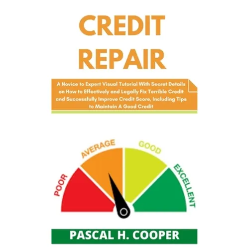 Credit Repair: A Novice to Expert Visual Tutorial With Secret Details on How to Effectively and Legally Fix Terrible Credit and Succe