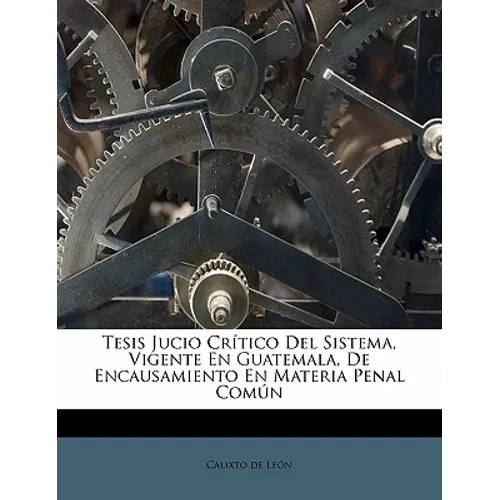 Tesis Jucio Crítico Del Sistema, Vigente En Guatemala, De Encausamiento En Materia Penal Común