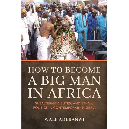How to Become a Big Man in Africa: Subalternity, Elites, and Ethnic Politics in Contemporary Nigeria