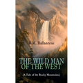 The Wild Man of the West (a Tale of the Rocky Mountains): A Western Classic (from the Renowned Author of the Coral Island, the Pirate City, the Dog Cr