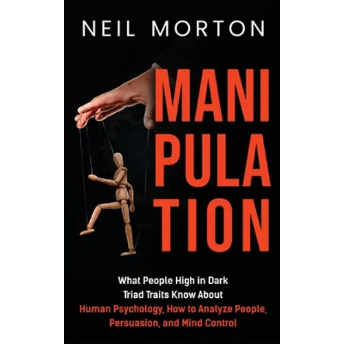Manipulation: What People High in Dark Triad Traits Know About Human Psychology, How to Analyze People, Persuasion, and Mind Control