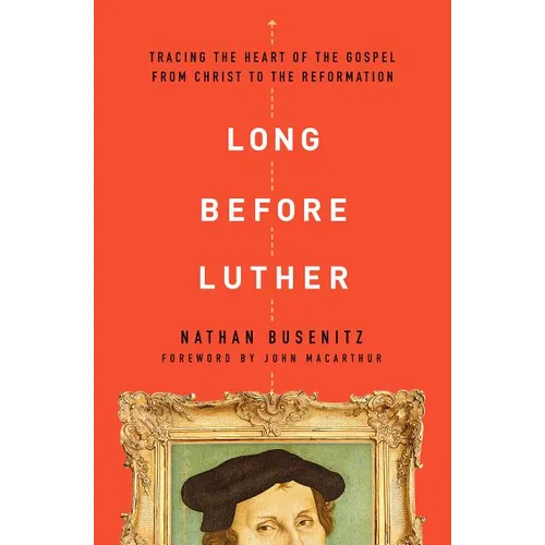 Long Before Luther: Tracing the Heart of the Gospel from Christ to the Reformation