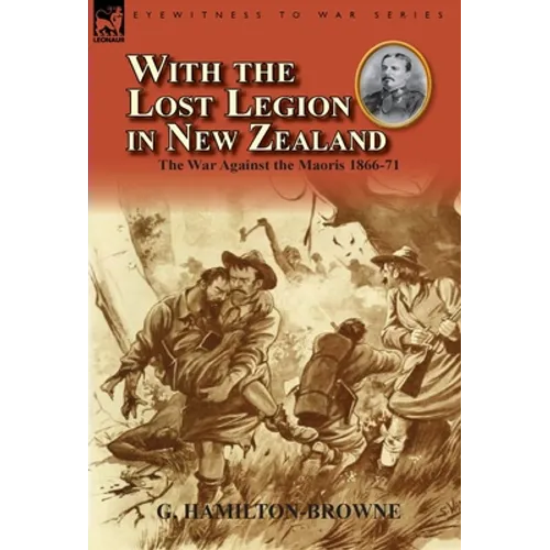 With the Lost Legion in New Zealand: the War Against the Maoris 1866-71