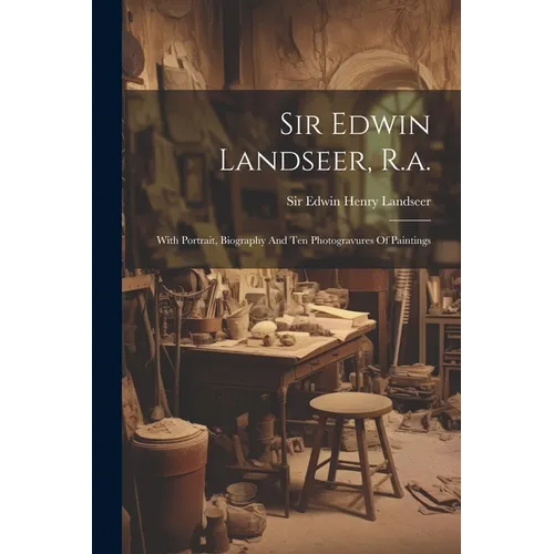Sir Edwin Landseer, R.a.: With Portrait, Biography And Ten Photogravures Of Paintings