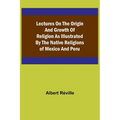 Lectures on the Origin and Growth of Religion as Illustrated by the Native Religions of Mexico and Peru