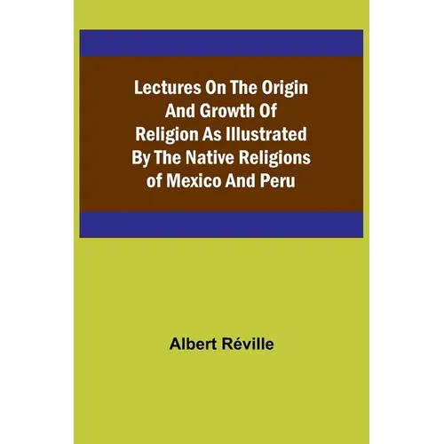 Lectures on the Origin and Growth of Religion as Illustrated by the Native Religions of Mexico and Peru
