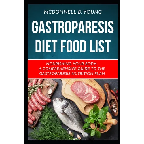 Gastroparesis Diet Food List: Nourishing Your Body: A Comprehensive Guide to the Gastroparesis Nutrition Plan