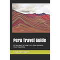 Peru Travel Guide: All You Need To Know For A Great Authentic Travel Experience