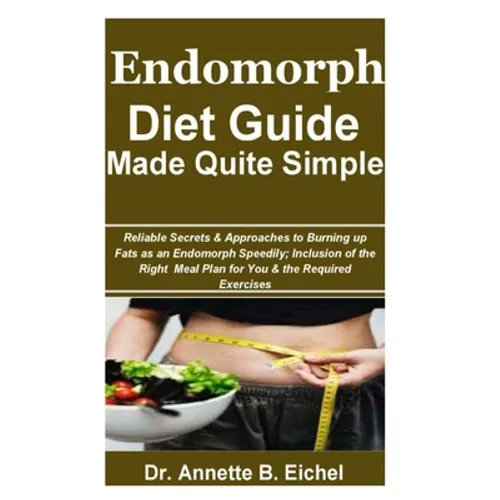 Endomorph Diet Guide Made Quite Simple: Reliable Secrets & Approaches to Burning up Fats as an Endomorph Speedily; Inclusion of the Right Meal Plan fo
