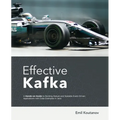 Effective Kafka: A Hands-On Guide to Building Robust and Scalable Event-Driven Applications with Code Examples in Java