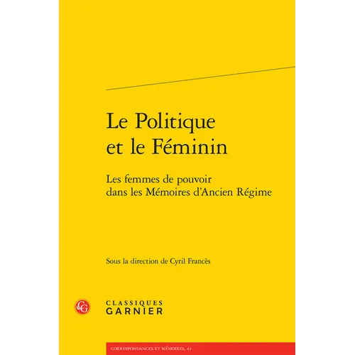 Le Politique Et Le Feminin: Les Femmes de Pouvoir Dans Les Memoires d'Ancien Regime