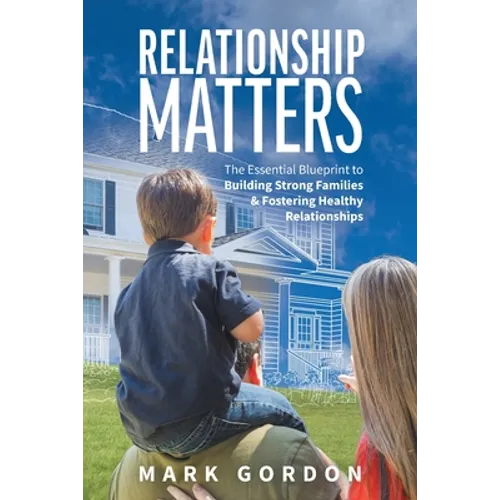 Relationship Matters: The Essential Blueprint to Building Strong Families & Fostering Healthy Relationships