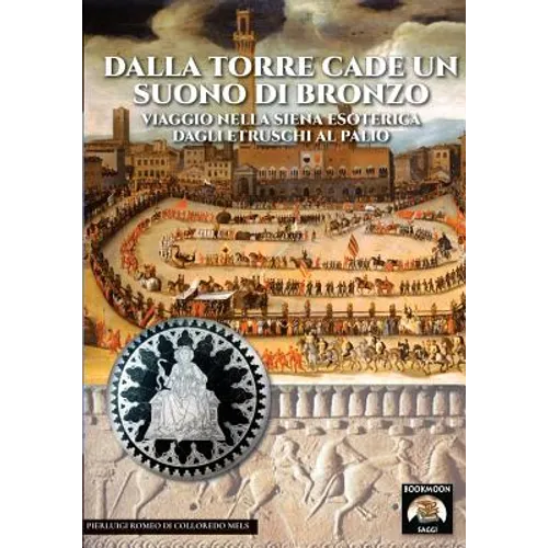 Dalla torre cade un suono di bronzo: Viaggio nella Siena esoterica dagli etruschi al palio